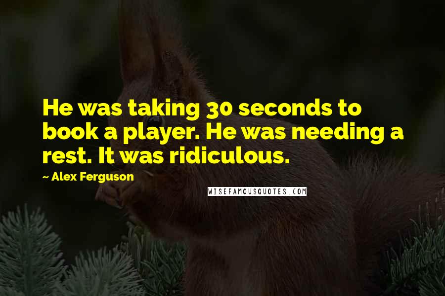 Alex Ferguson Quotes: He was taking 30 seconds to book a player. He was needing a rest. It was ridiculous.