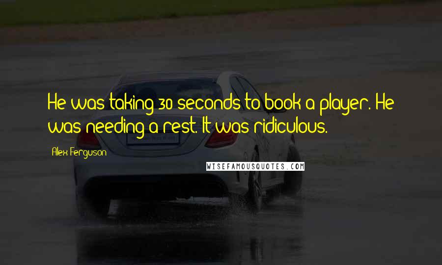 Alex Ferguson Quotes: He was taking 30 seconds to book a player. He was needing a rest. It was ridiculous.