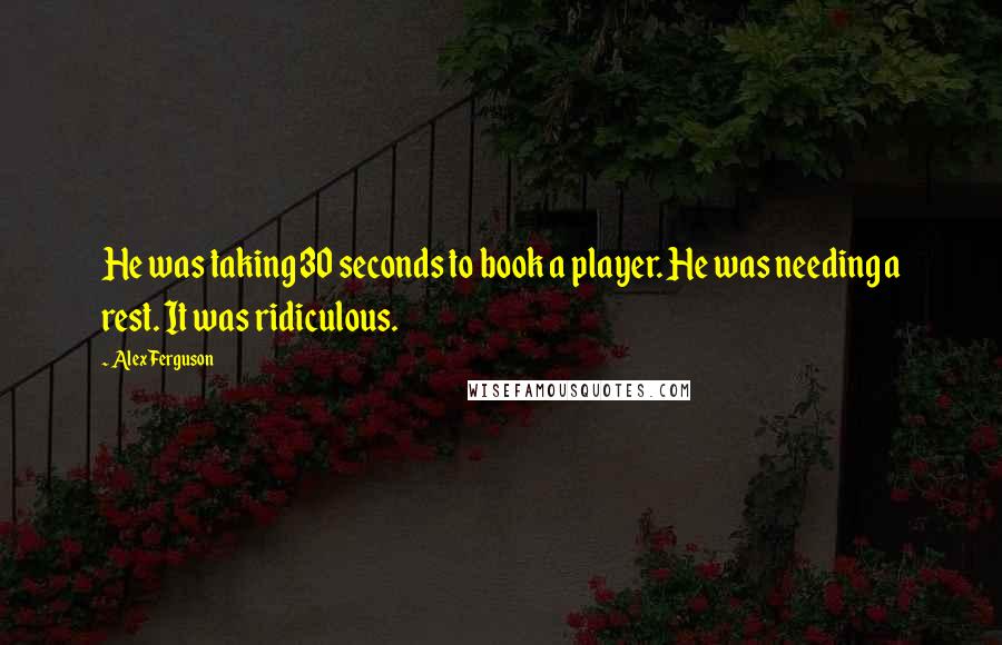 Alex Ferguson Quotes: He was taking 30 seconds to book a player. He was needing a rest. It was ridiculous.