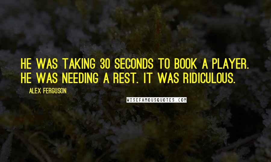 Alex Ferguson Quotes: He was taking 30 seconds to book a player. He was needing a rest. It was ridiculous.