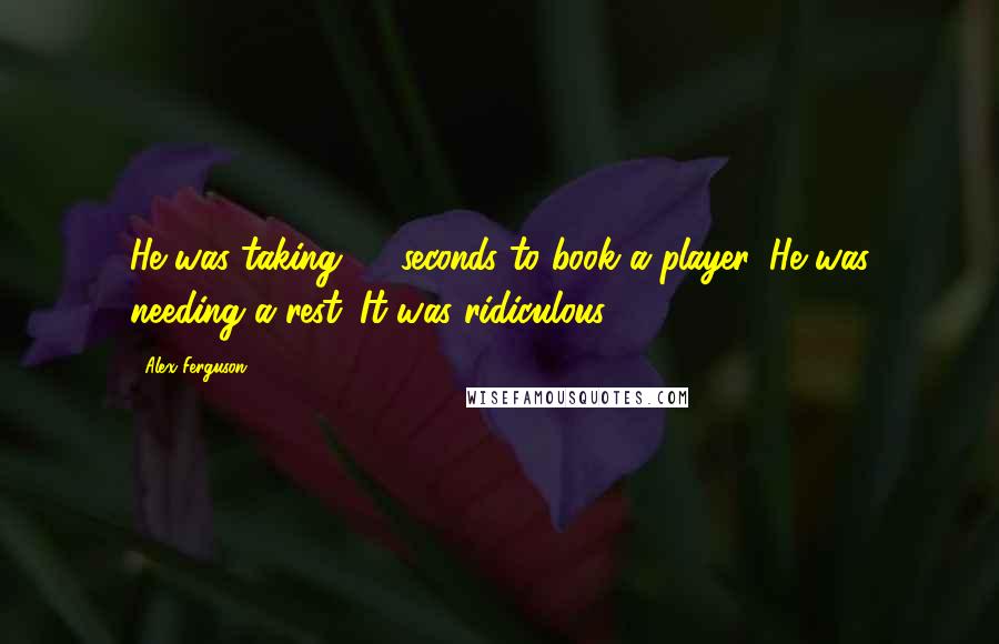 Alex Ferguson Quotes: He was taking 30 seconds to book a player. He was needing a rest. It was ridiculous.