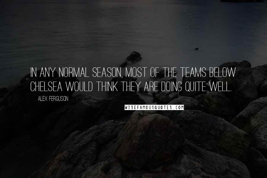 Alex Ferguson Quotes: In any normal season, most of the teams below Chelsea would think they are doing quite well.