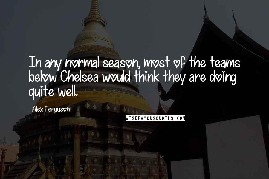 Alex Ferguson Quotes: In any normal season, most of the teams below Chelsea would think they are doing quite well.