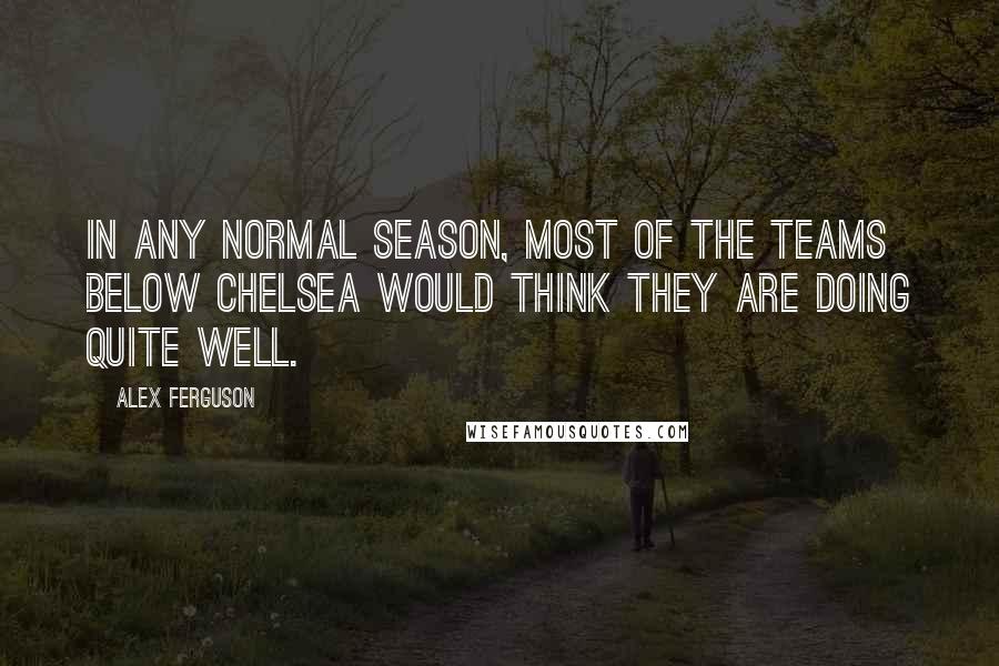 Alex Ferguson Quotes: In any normal season, most of the teams below Chelsea would think they are doing quite well.