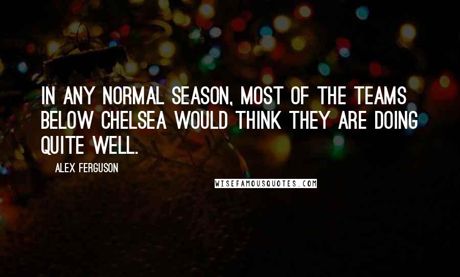 Alex Ferguson Quotes: In any normal season, most of the teams below Chelsea would think they are doing quite well.