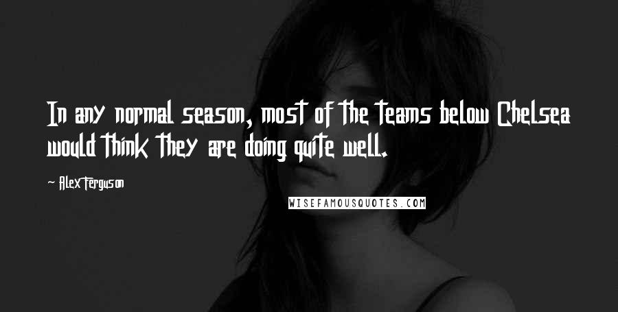 Alex Ferguson Quotes: In any normal season, most of the teams below Chelsea would think they are doing quite well.