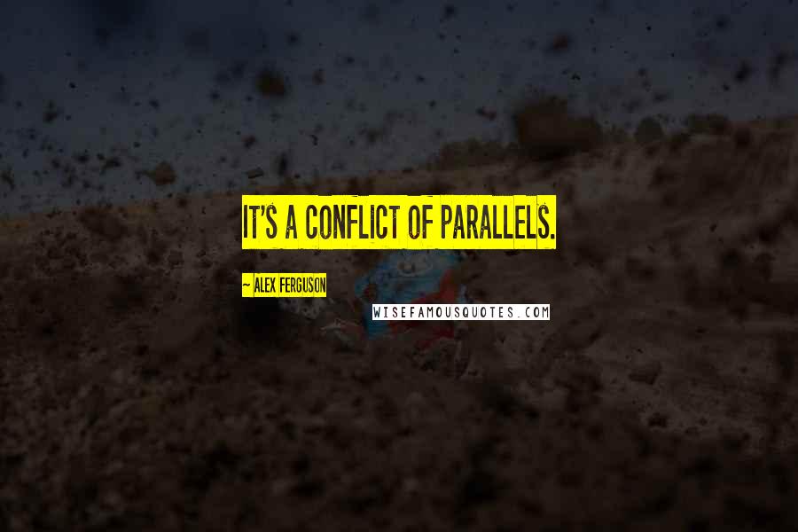 Alex Ferguson Quotes: It's a conflict of parallels.