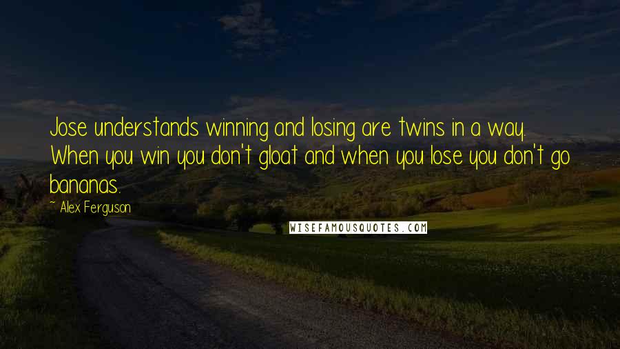 Alex Ferguson Quotes: Jose understands winning and losing are twins in a way. When you win you don't gloat and when you lose you don't go bananas.