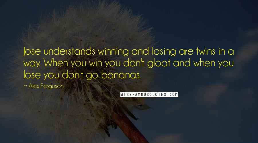 Alex Ferguson Quotes: Jose understands winning and losing are twins in a way. When you win you don't gloat and when you lose you don't go bananas.