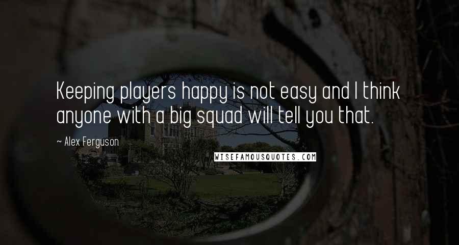 Alex Ferguson Quotes: Keeping players happy is not easy and I think anyone with a big squad will tell you that.