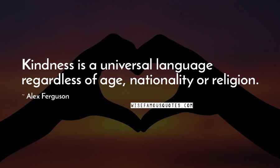 Alex Ferguson Quotes: Kindness is a universal language regardless of age, nationality or religion.