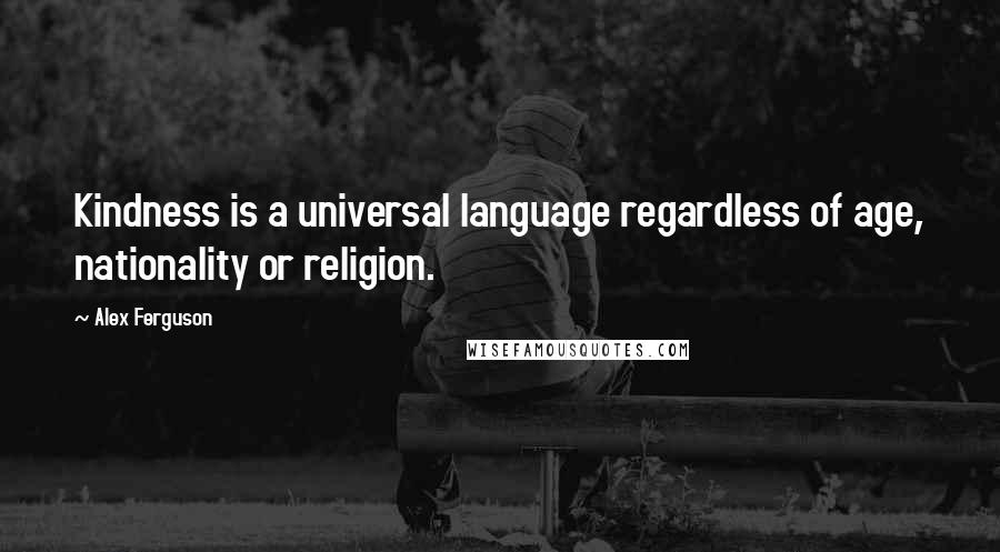 Alex Ferguson Quotes: Kindness is a universal language regardless of age, nationality or religion.