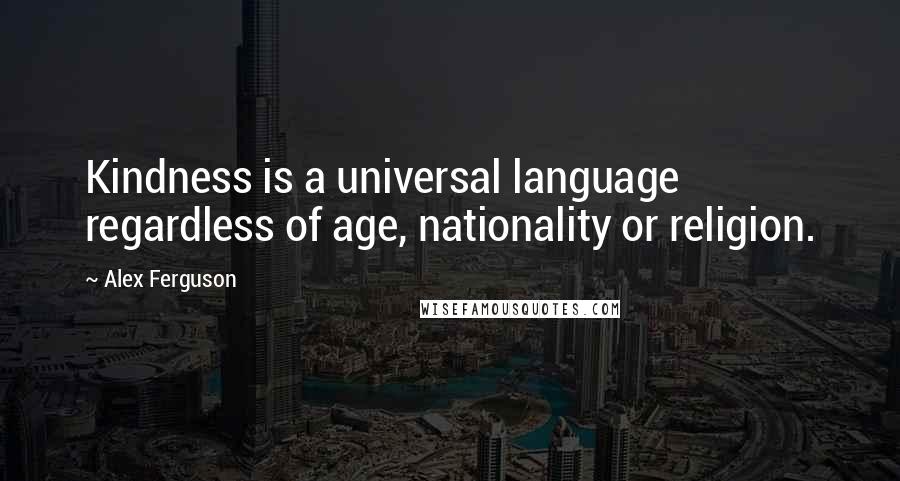 Alex Ferguson Quotes: Kindness is a universal language regardless of age, nationality or religion.