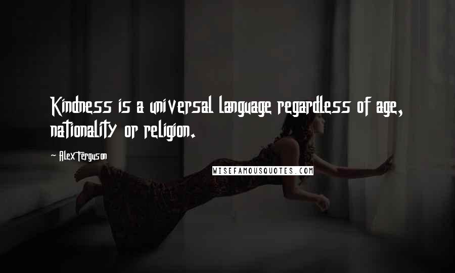 Alex Ferguson Quotes: Kindness is a universal language regardless of age, nationality or religion.