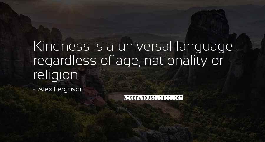 Alex Ferguson Quotes: Kindness is a universal language regardless of age, nationality or religion.