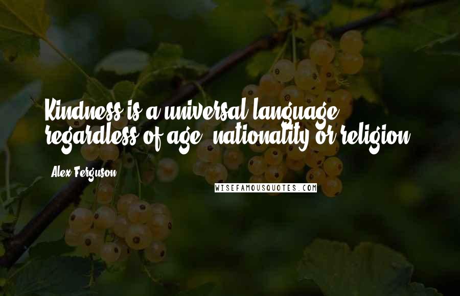 Alex Ferguson Quotes: Kindness is a universal language regardless of age, nationality or religion.