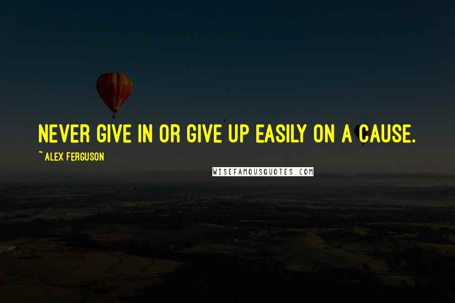 Alex Ferguson Quotes: Never give in or give up easily on a cause.