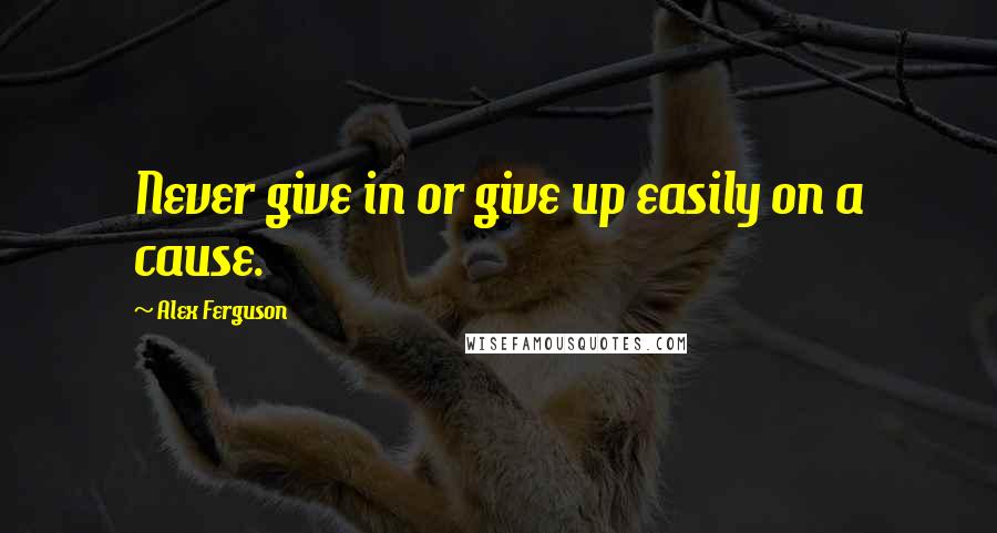 Alex Ferguson Quotes: Never give in or give up easily on a cause.