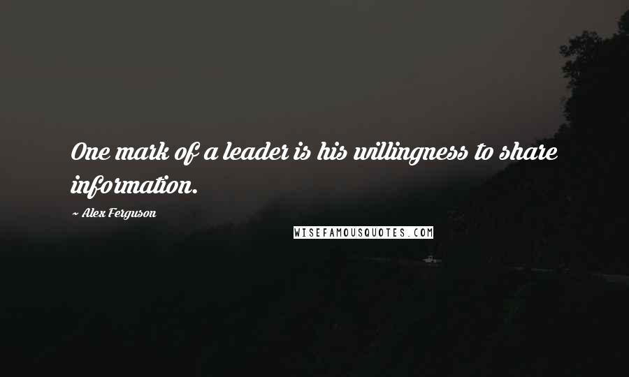 Alex Ferguson Quotes: One mark of a leader is his willingness to share information.