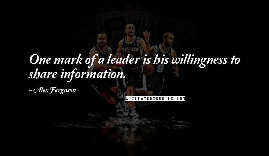 Alex Ferguson Quotes: One mark of a leader is his willingness to share information.