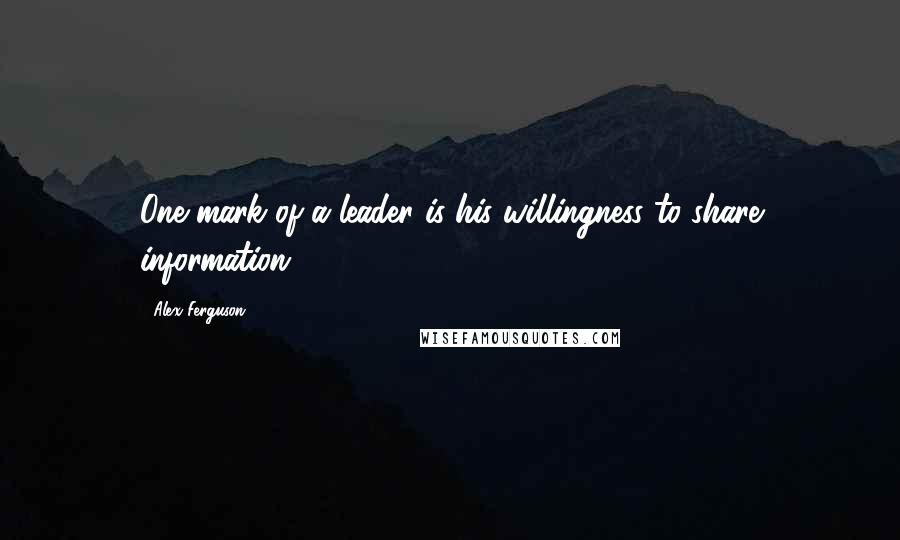 Alex Ferguson Quotes: One mark of a leader is his willingness to share information.