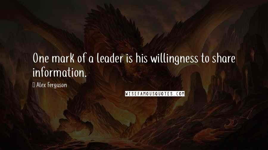 Alex Ferguson Quotes: One mark of a leader is his willingness to share information.