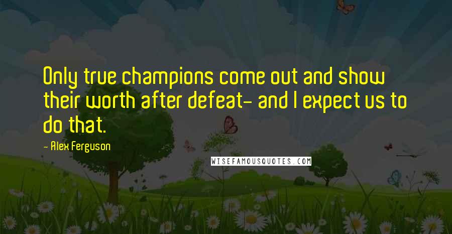 Alex Ferguson Quotes: Only true champions come out and show their worth after defeat- and I expect us to do that.