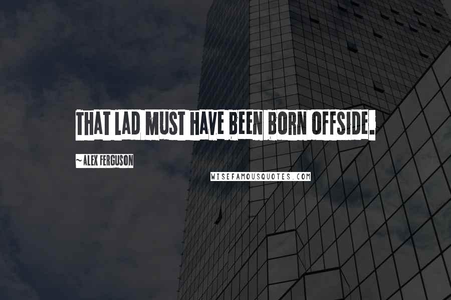 Alex Ferguson Quotes: That lad must have been born offside.