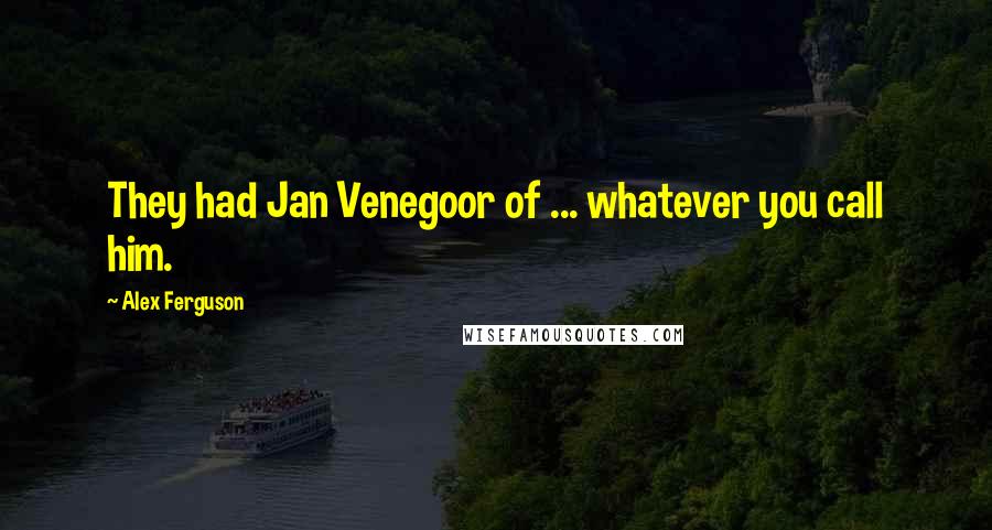 Alex Ferguson Quotes: They had Jan Venegoor of ... whatever you call him.