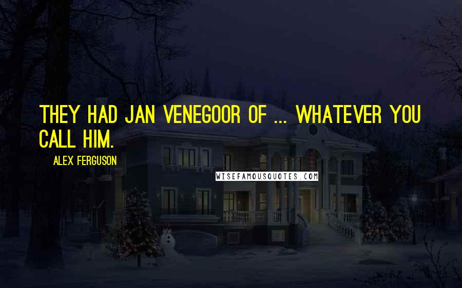 Alex Ferguson Quotes: They had Jan Venegoor of ... whatever you call him.