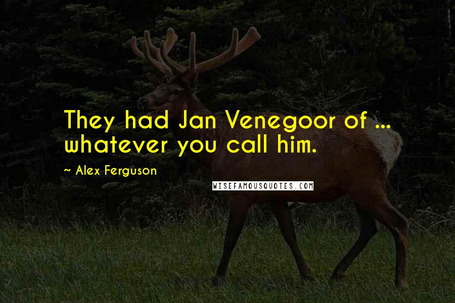 Alex Ferguson Quotes: They had Jan Venegoor of ... whatever you call him.