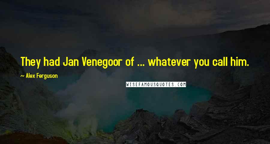 Alex Ferguson Quotes: They had Jan Venegoor of ... whatever you call him.