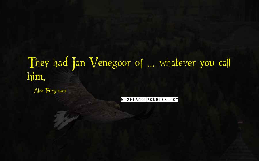 Alex Ferguson Quotes: They had Jan Venegoor of ... whatever you call him.