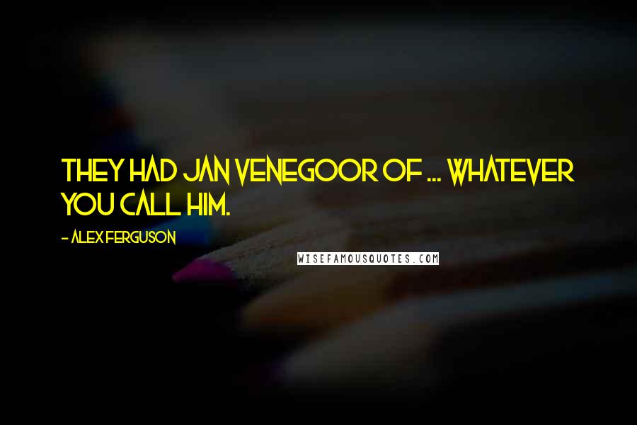 Alex Ferguson Quotes: They had Jan Venegoor of ... whatever you call him.