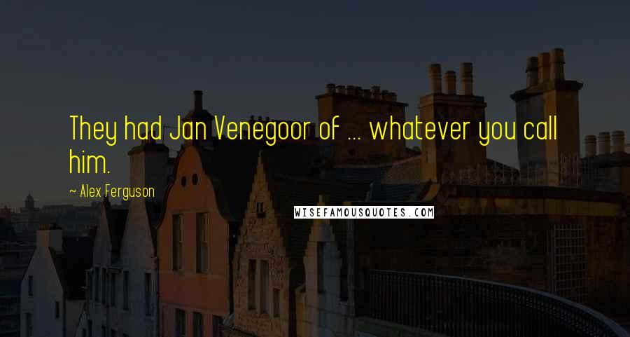 Alex Ferguson Quotes: They had Jan Venegoor of ... whatever you call him.