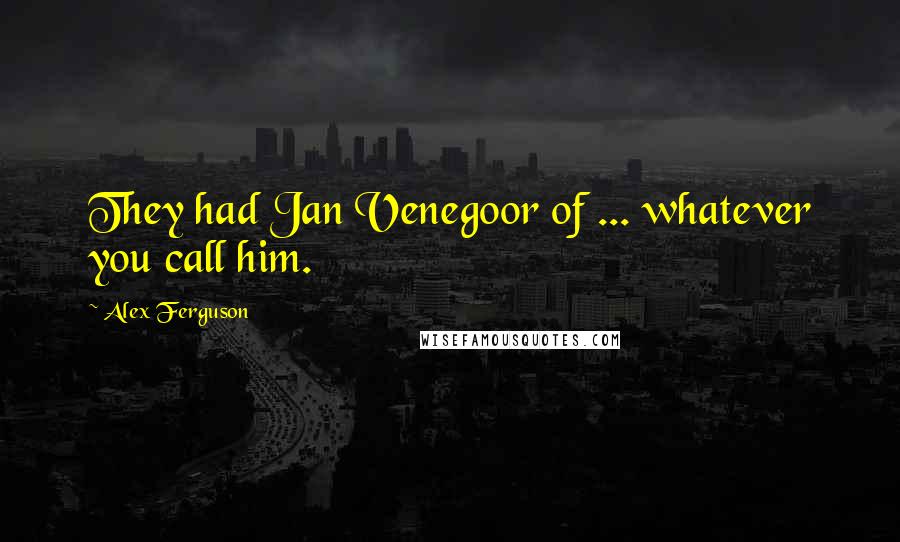 Alex Ferguson Quotes: They had Jan Venegoor of ... whatever you call him.