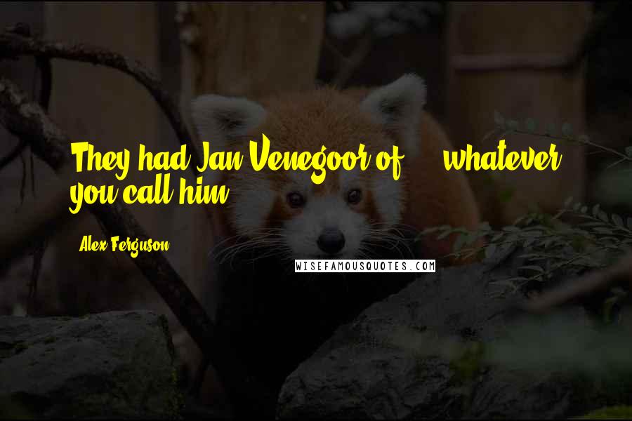 Alex Ferguson Quotes: They had Jan Venegoor of ... whatever you call him.