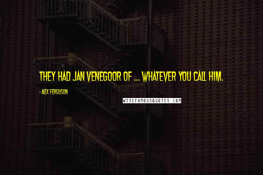 Alex Ferguson Quotes: They had Jan Venegoor of ... whatever you call him.