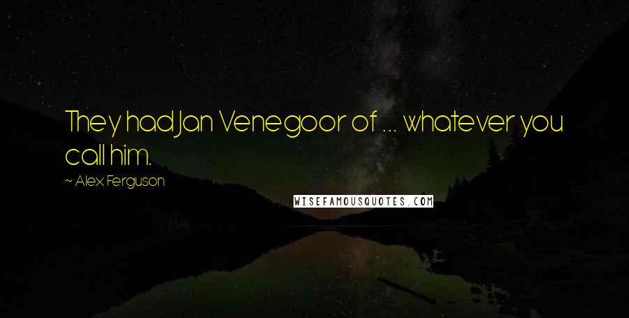 Alex Ferguson Quotes: They had Jan Venegoor of ... whatever you call him.