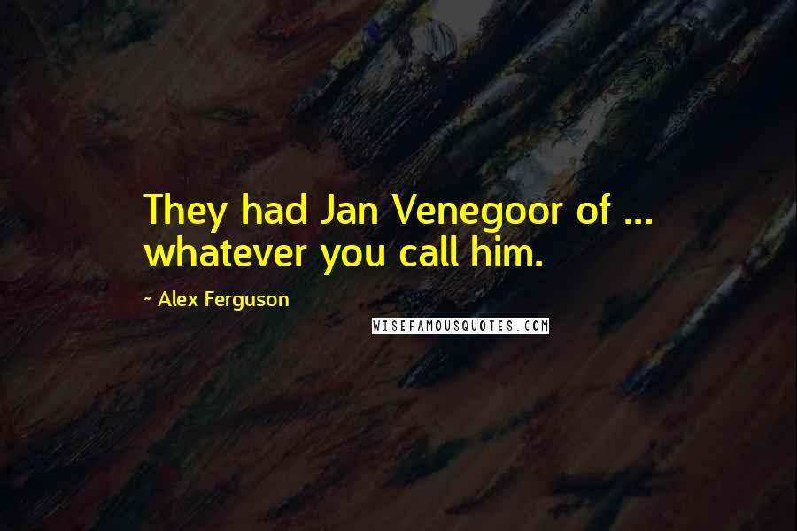 Alex Ferguson Quotes: They had Jan Venegoor of ... whatever you call him.