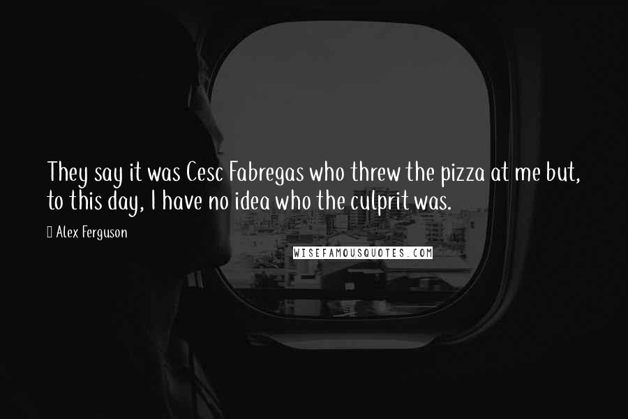 Alex Ferguson Quotes: They say it was Cesc Fabregas who threw the pizza at me but, to this day, I have no idea who the culprit was.