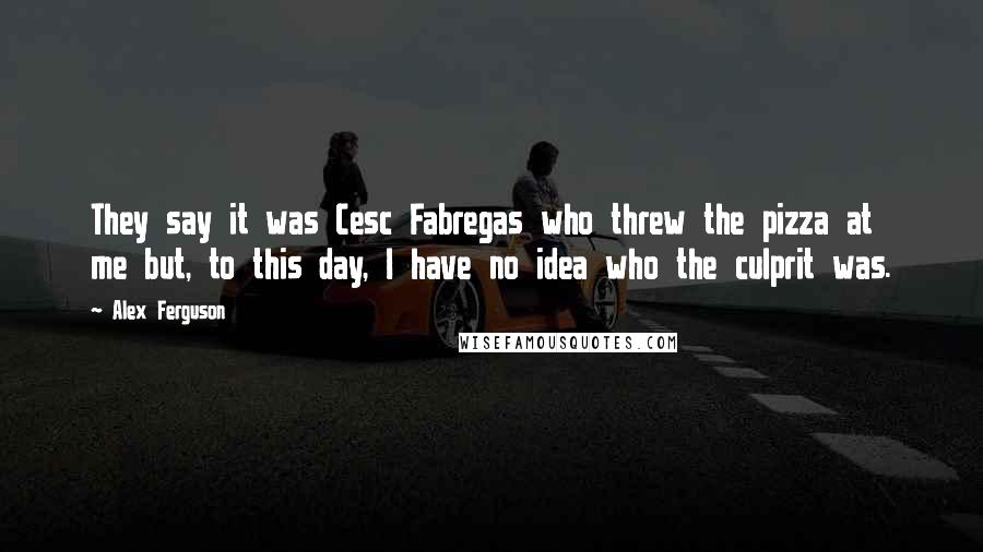 Alex Ferguson Quotes: They say it was Cesc Fabregas who threw the pizza at me but, to this day, I have no idea who the culprit was.