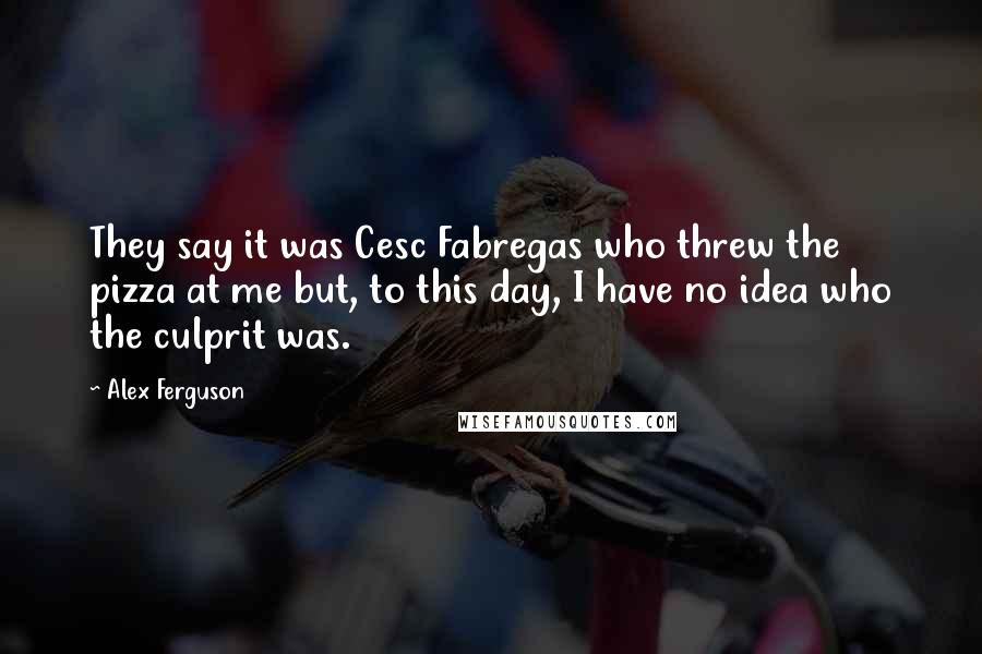 Alex Ferguson Quotes: They say it was Cesc Fabregas who threw the pizza at me but, to this day, I have no idea who the culprit was.