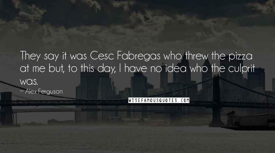 Alex Ferguson Quotes: They say it was Cesc Fabregas who threw the pizza at me but, to this day, I have no idea who the culprit was.