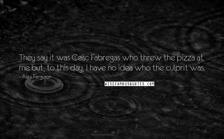 Alex Ferguson Quotes: They say it was Cesc Fabregas who threw the pizza at me but, to this day, I have no idea who the culprit was.