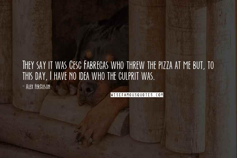 Alex Ferguson Quotes: They say it was Cesc Fabregas who threw the pizza at me but, to this day, I have no idea who the culprit was.