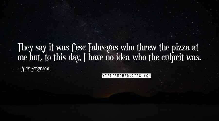 Alex Ferguson Quotes: They say it was Cesc Fabregas who threw the pizza at me but, to this day, I have no idea who the culprit was.