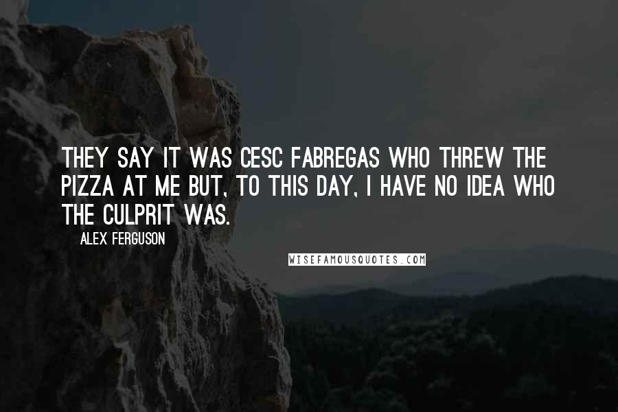 Alex Ferguson Quotes: They say it was Cesc Fabregas who threw the pizza at me but, to this day, I have no idea who the culprit was.