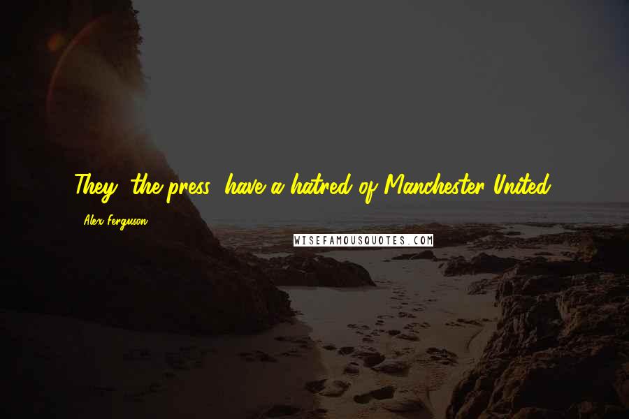 Alex Ferguson Quotes: They (the press) have a hatred of Manchester United.