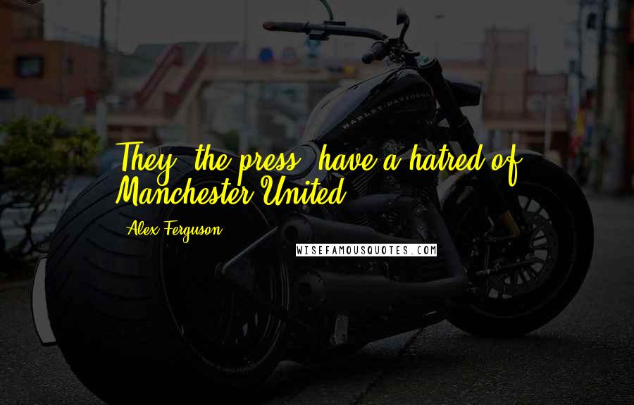 Alex Ferguson Quotes: They (the press) have a hatred of Manchester United.